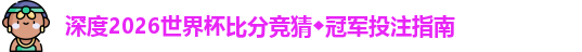 深度2026世界杯比分竞猜◆冠军投注指南